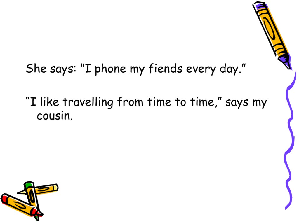 She says: ”I phone my fiends every day.” “I like travelling from time to